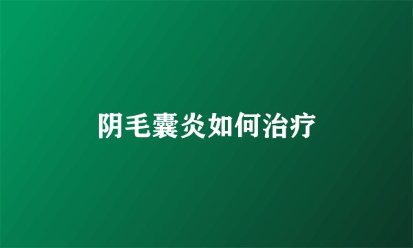 阴毛囊炎如何治疗