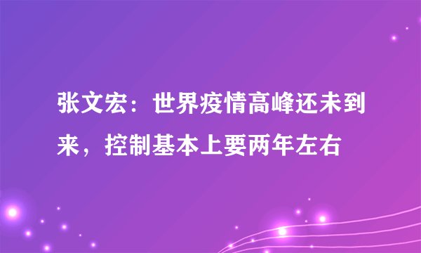张文宏：世界疫情高峰还未到来，控制基本上要两年左右
