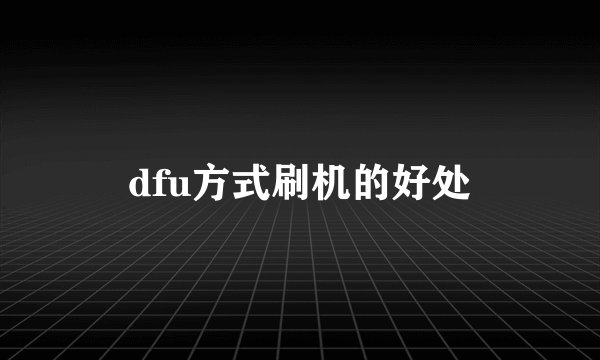 dfu方式刷机的好处