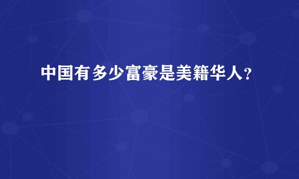 中国有多少富豪是美籍华人？