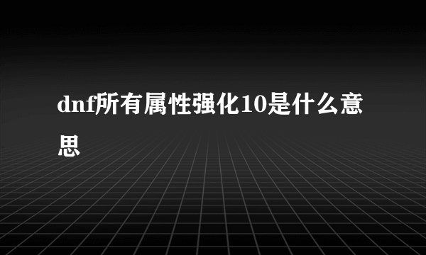 dnf所有属性强化10是什么意思
