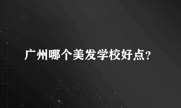 广州哪个美发学校好点？