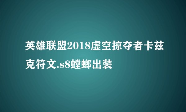 英雄联盟2018虚空掠夺者卡兹克符文.s8螳螂出装