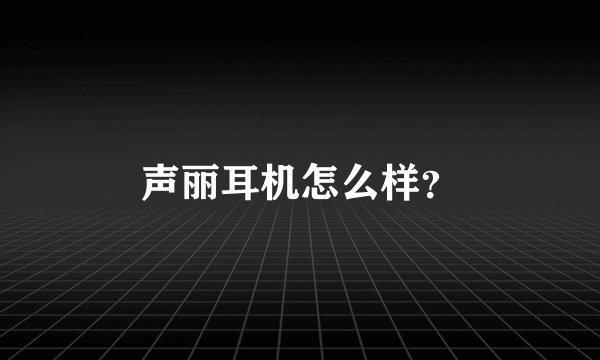 声丽耳机怎么样？