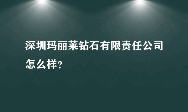 深圳玛丽莱钻石有限责任公司怎么样？