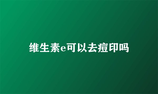 维生素e可以去痘印吗