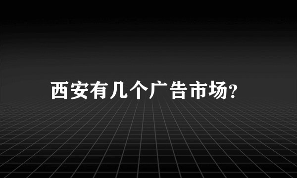 西安有几个广告市场？