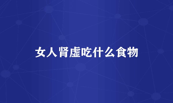 女人肾虚吃什么食物