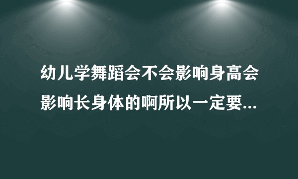 幼儿学舞蹈会不会影响身高会影响长身体的啊所以一定要坚持给宝宝补钙的