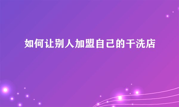 如何让别人加盟自己的干洗店