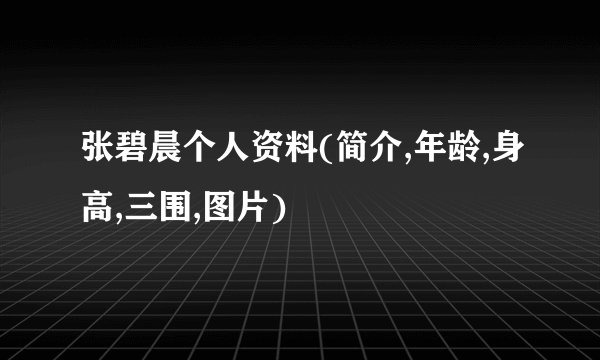 张碧晨个人资料(简介,年龄,身高,三围,图片)