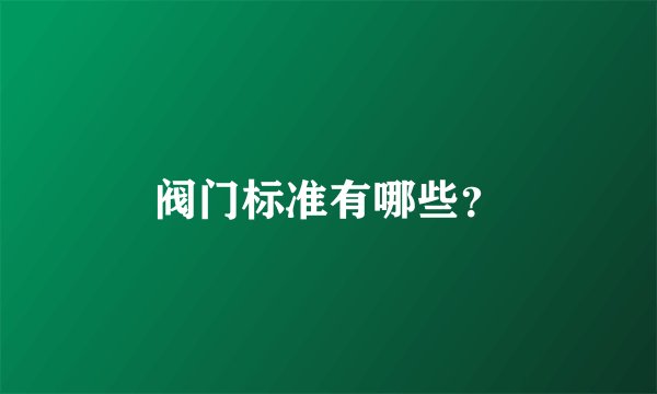 阀门标准有哪些？