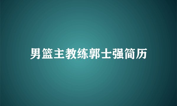 男篮主教练郭士强简历