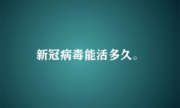 新冠病毒能活多久。