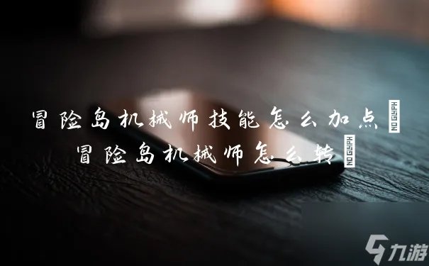 冒险岛机械师技能怎么加点 冒险岛机械师怎么转