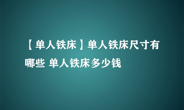 【单人铁床】单人铁床尺寸有哪些 单人铁床多少钱