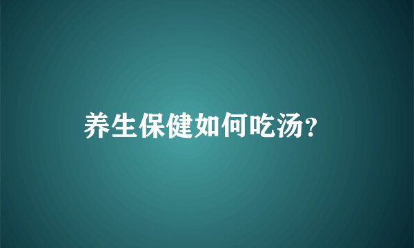 养生保健如何吃汤？