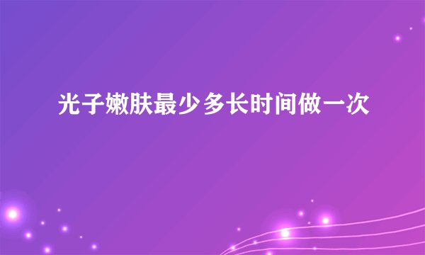 光子嫩肤最少多长时间做一次