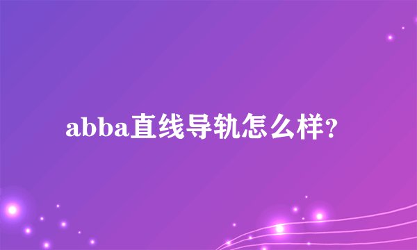 abba直线导轨怎么样?