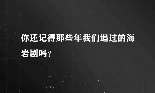 你还记得那些年我们追过的海岩剧吗？