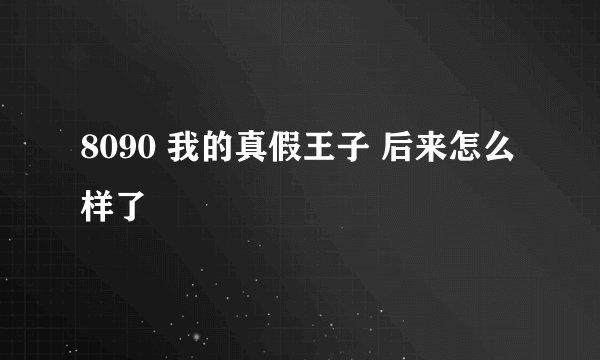 8090 我的真假王子 后来怎么样了