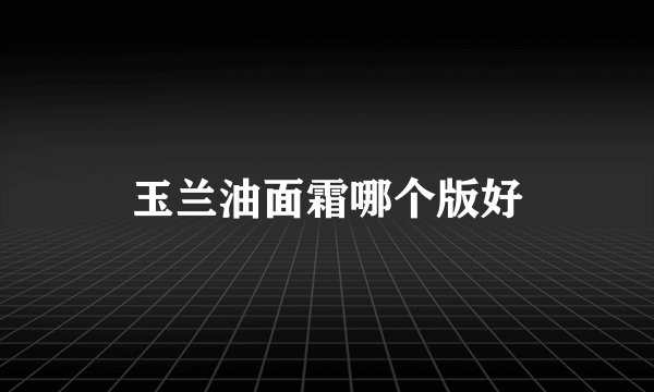 玉兰油面霜哪个版好