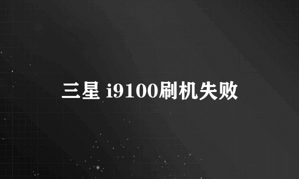 三星 i9100刷机失败