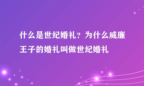什么是世纪婚礼？为什么威廉王子的婚礼叫做世纪婚礼
