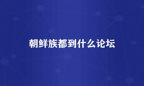 朝鲜族都到什么论坛