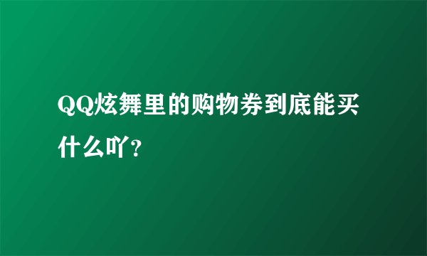 QQ炫舞里的购物券到底能买什么吖？