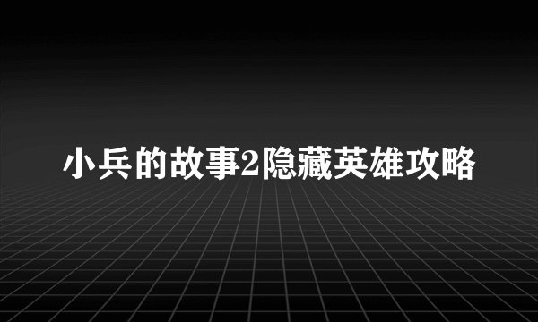 小兵的故事2隐藏英雄攻略