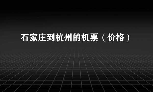 石家庄到杭州的机票（价格）