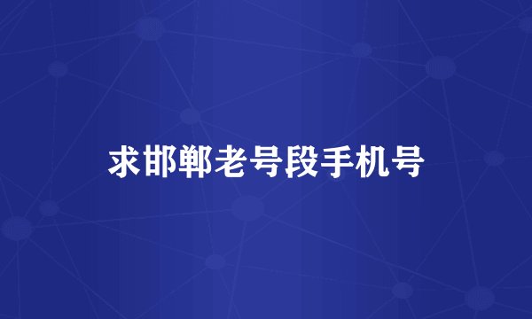 求邯郸老号段手机号