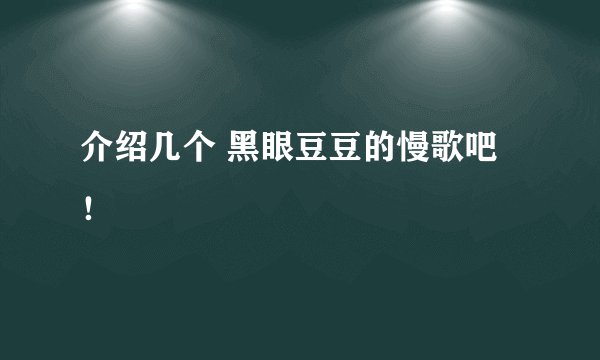 介绍几个 黑眼豆豆的慢歌吧！