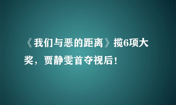 《我们与恶的距离》揽6项大奖，贾静雯首夺视后！