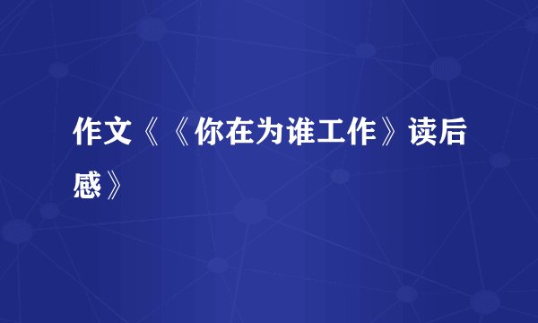 作文《《你在为谁工作》读后感》