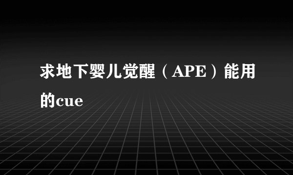 求地下婴儿觉醒（APE）能用的cue