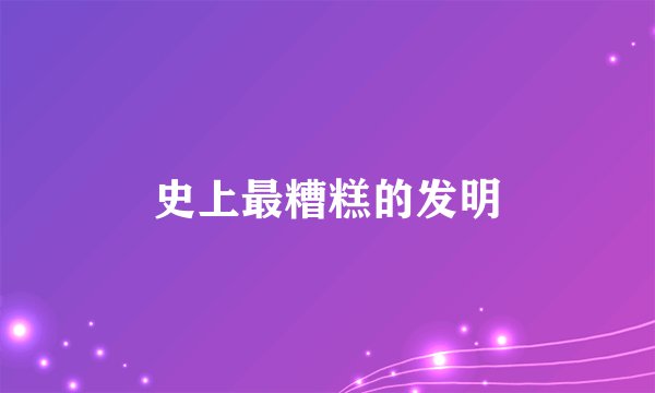 史上最糟糕的发明