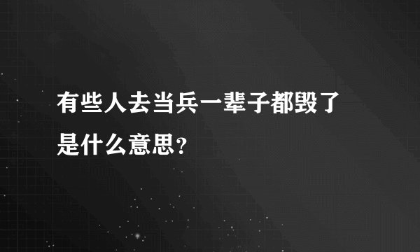 有些人去当兵一辈子都毁了 是什么意思？