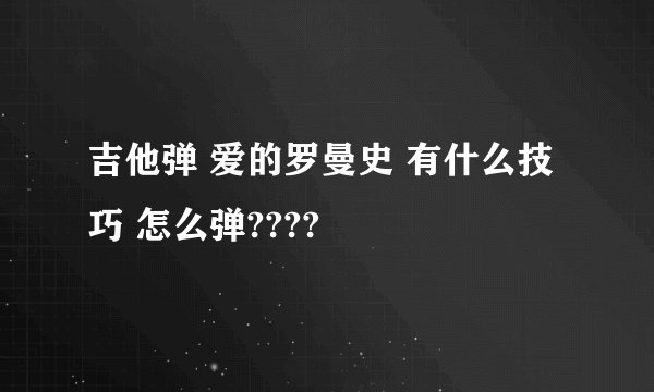 吉他弹 爱的罗曼史 有什么技巧 怎么弹????