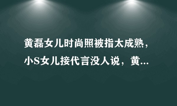 黄磊女儿时尚照被指太成熟，小S女儿接代言没人说，黄多多太冤了