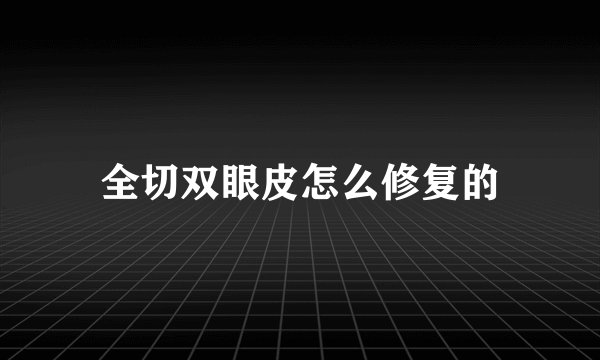 全切双眼皮怎么修复的