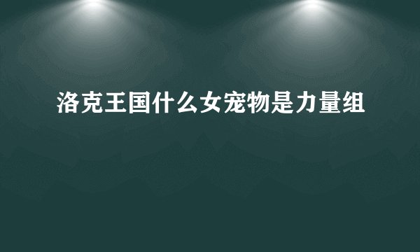 洛克王国什么女宠物是力量组