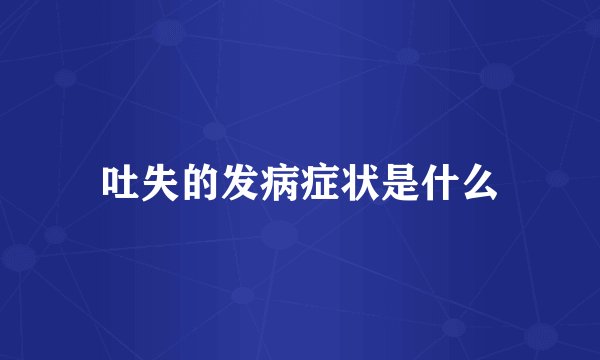吐失的发病症状是什么