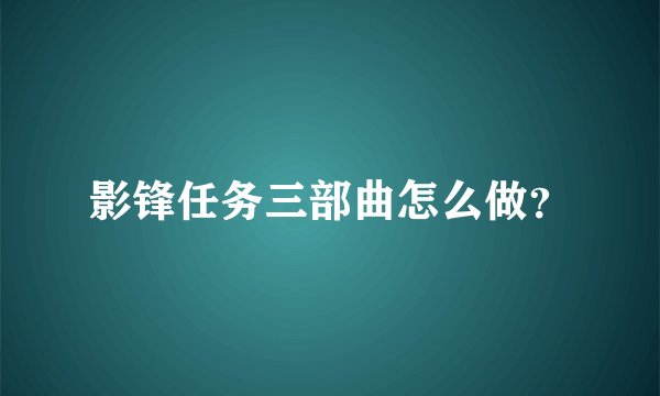 影锋任务三部曲怎么做？
