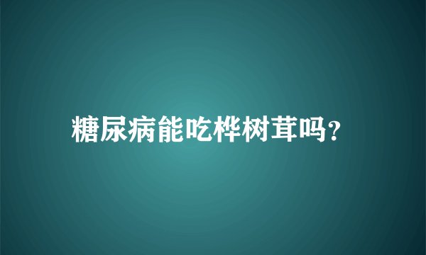 糖尿病能吃桦树茸吗？