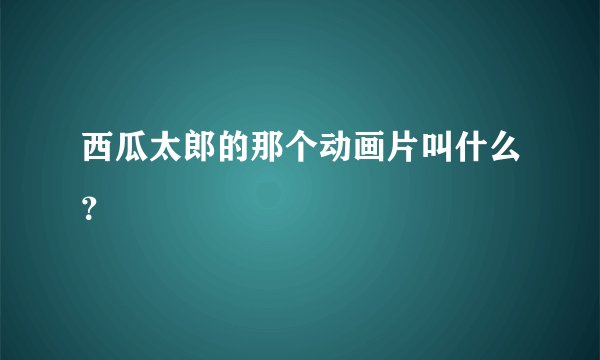 西瓜太郎的那个动画片叫什么？
