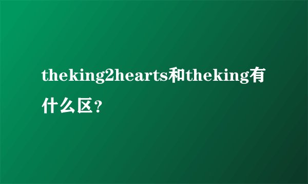 theking2hearts和theking有什么区？