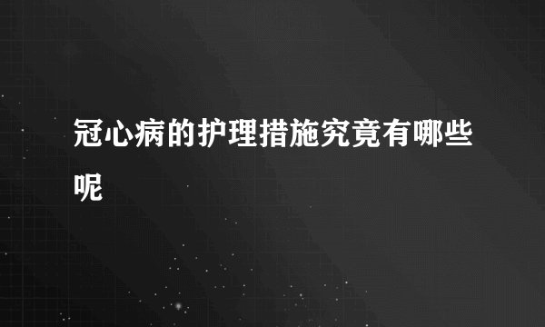 冠心病的护理措施究竟有哪些呢