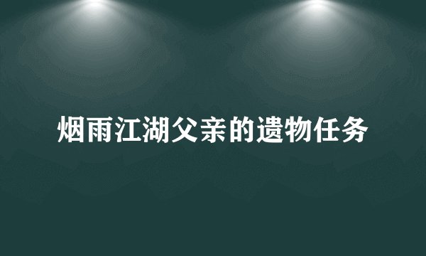 烟雨江湖父亲的遗物任务